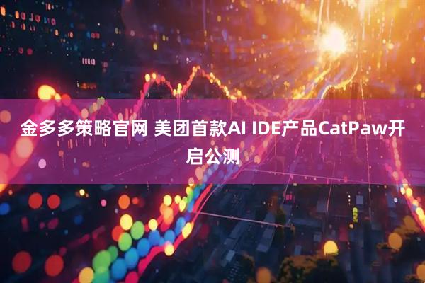 金多多策略官网 美团首款AI IDE产品CatPaw开启公测