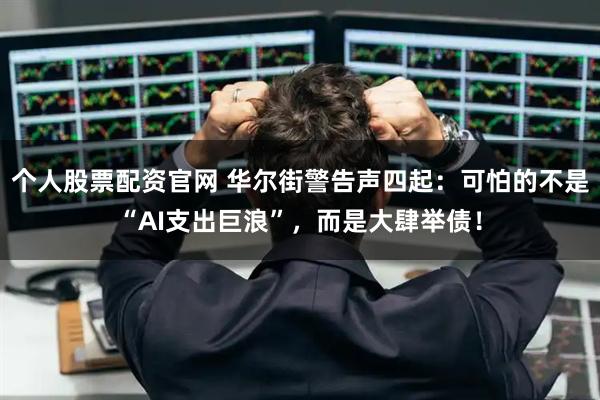 个人股票配资官网 华尔街警告声四起：可怕的不是“AI支出巨浪”，而是大肆举债！