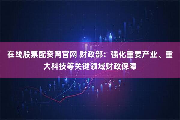 在线股票配资网官网 财政部：强化重要产业、重大科技等关键领域财政保障