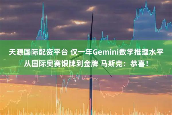天源国际配资平台 仅一年Gemini数学推理水平从国际奥赛银牌到金牌 马斯克：恭喜！