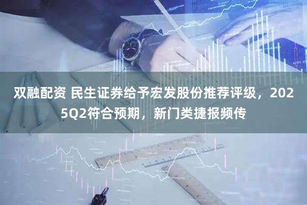 双融配资 民生证券给予宏发股份推荐评级，2025Q2符合预期，新门类捷报频传