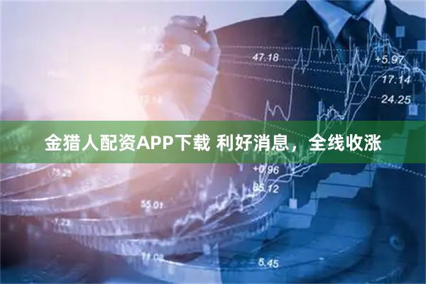 金猎人配资APP下载 利好消息，全线收涨