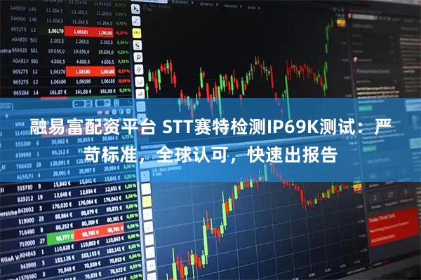 融易富配资平台 STT赛特检测IP69K测试：严苛标准，全球认可，快速出报告